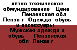 лётно техническое обмундирование › Цена ­ 3 000 - Пензенская обл., Пенза г. Одежда, обувь и аксессуары » Мужская одежда и обувь   . Пензенская обл.,Пенза г.